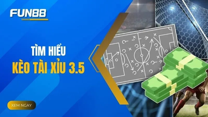 Kèo Tài Xỉu 3.5: Khi nào nên vào kèo chuẩn?